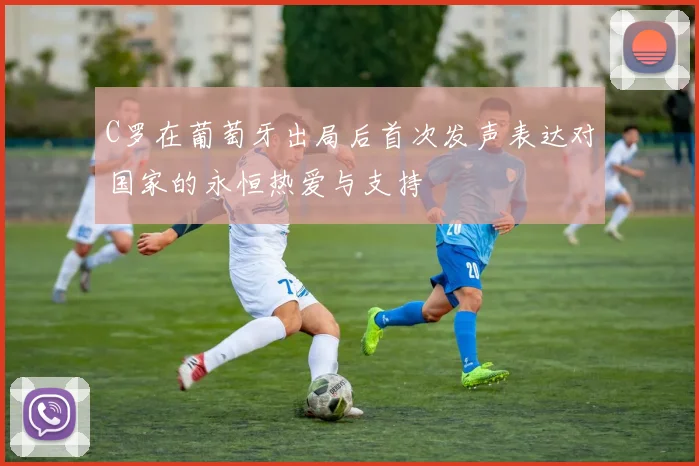 C罗在葡萄牙出局后首次发声表达对国家的永恒热爱与支持