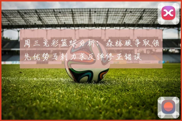 周三竞彩篮球分析：森林狼争取领先优势马刺力求反弹修正错误