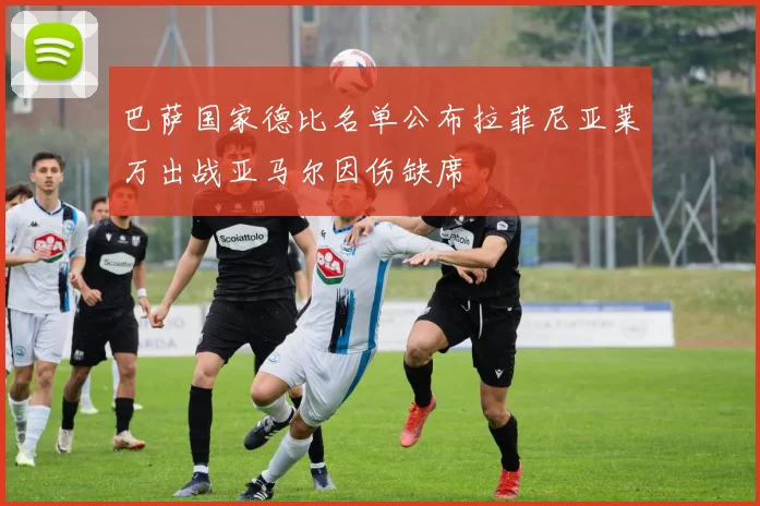 巴萨国家德比名单公布拉菲尼亚莱万出战亚马尔因伤缺席